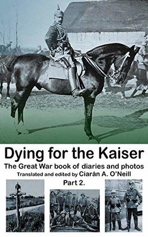 [1a94d] @Read^ !Online% Dying for the Kaiser Part 2: The Great War book of diaries and photos - Michael A. O'Neill ~ePub^