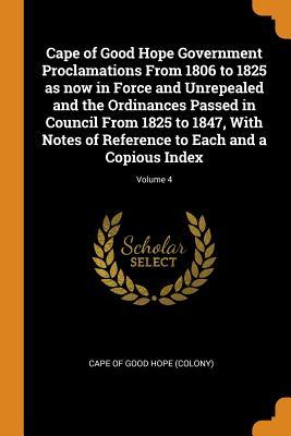 [359e5] ~R.e.a.d# *O.n.l.i.n.e# Cape of Good Hope Government Proclamations from 1806 to 1825 as Now in Force and Unrepealed and the Ordinances Passed in Council from 1825 to 1847, with Notes of Reference to Each and a Copious Index; Volume 4 - Cape of Good Hope (Colony) #ePub#