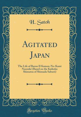 [8cc8b] ~F.u.l.l.@ *D.o.w.n.l.o.a.d% Agitated Japan: The Life of Baron II Kamon-No-Kami Naosuk� (Based on the Kaikoku Shimatsu of Shimada Saburō) (Classic Reprint) - H Satoh *e.P.u.b~
