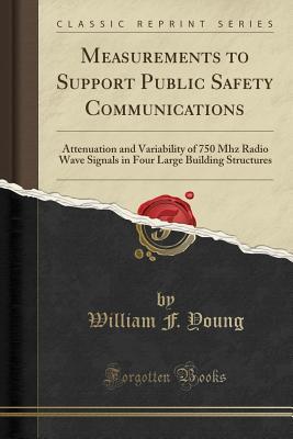 [8109a] #R.e.a.d% ~O.n.l.i.n.e@ Measurements to Support Public Safety Communications: Attenuation and Variability of 750 MHz Radio Wave Signals in Four Large Building Structures (Classic Reprint) - William F Young ^PDF*