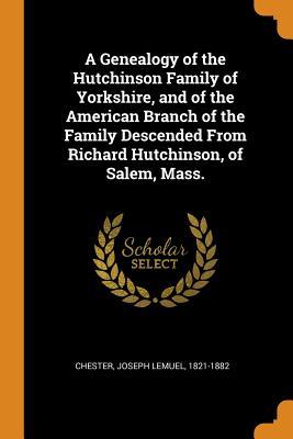[70c27] %Read# ^Online@ A Genealogy of the Hutchinson Family of Yorkshire, and of the American Branch of the Family Descended from Richard Hutchinson, of Salem, Mass. - Joseph Lemuel Chester #e.P.u.b~