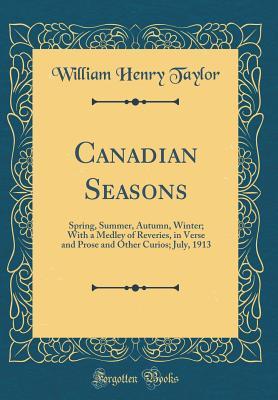 [bcb98] *F.u.l.l.@ *D.o.w.n.l.o.a.d* Canadian Seasons: Spring, Summer, Autumn, Winter; With a Medley of Reveries, in Verse and Prose and Other Curios; July, 1913 (Classic Reprint) - William Henry Taylor !e.P.u.b#