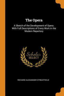 [f9467] ~Download# The Opera: A Sketch of the Development of Opera. with Full Descriptions of Every Work in the Modern Repertory - Richard Alexander Streatfeild #ePub*