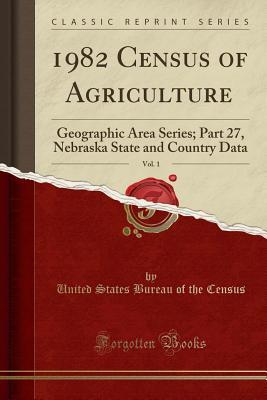 [99a0a] *F.u.l.l.% *D.o.w.n.l.o.a.d% 1982 Census of Agriculture, Vol. 1: Geographic Area Series; Part 27, Nebraska State and Country Data (Classic Reprint) - United States Bureau of the Census %PDF~