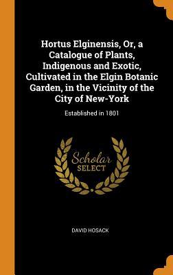 [c9357] ^Download^ Hortus Elginensis, Or, a Catalogue of Plants, Indigenous and Exotic, Cultivated in the Elgin Botanic Garden, in the Vicinity of the City of New-York: Established in 1801 - David Hosack !ePub!