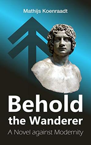 [55aaa] ~Full^ !Download# Behold the Wanderer: A Novel against Modernity - Mathijs Koenraadt ^PDF*
