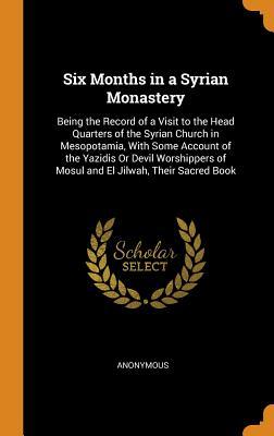 [15e88] @Full^ ~Download* Six Months in a Syrian Monastery: Being the Record of a Visit to the Head Quarters of the Syrian Church in Mesopotamia, with Some Account of the Yazidis or Devil Worshippers of Mosul and El Jilwah, Their Sacred Book - Anonymous #ePub%