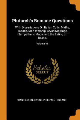 [e7743] #Download^ Plutarch's Romane Questions: With Dissertations on Italian Cults, Myths, Taboos, Man-Worship, Aryan Marriage, Sympathetic Magic and the Eating of Beans.; Volume VII - Frank Byron Jevons !e.P.u.b%