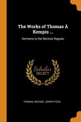 [b23d5] ^Full~ *Download* The Works of Thomas � Kempis : Sermons to the Novices Regular - Thomas à Kempis *PDF~