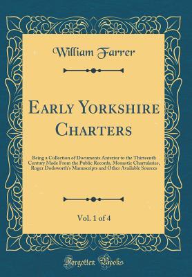 [88b5c] %R.e.a.d~ Early Yorkshire Charters, Vol. 1 of 4: Being a Collection of Documents Anterior to the Thirteenth Century Made from the Public Records, Monastic Chartularies, Roger Dodsworth's Manuscripts and Other Available Sources (Classic Reprint) - William Farrer *e.P.u.b^