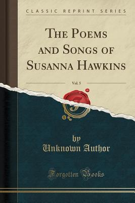 [a27a2] *Download% The Poems and Songs of Susanna Hawkins, Vol. 5 (Classic Reprint) - Unknown ~PDF%
