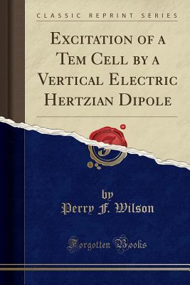 4318e] ~D.o.w.n.l.o.a.d% Excitation of a Tem Cell by a Vertical Electric Hertzian Dipole (Classic Reprint) - Perry F Wilson ~PDF!