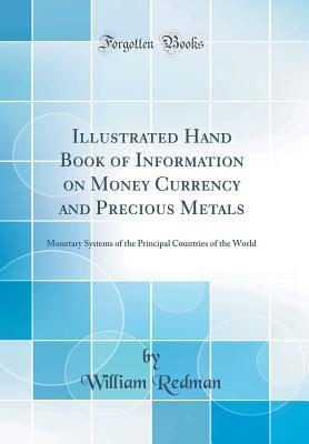 [a315a] ^Read^ Illustrated Hand Book of Information on Money Currency and Precious Metals: Monetary Systems of the Principal Countries of the World (Classic Reprint) - William Redman !e.P.u.b@