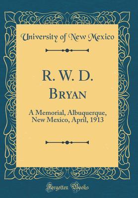 6f23b] *D.o.w.n.l.o.a.d* R. W. D. Bryan: A Memorial, Albuquerque, New Mexico, April, 1913 (Classic Reprint) - University of New Mexico ~PDF^