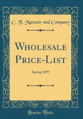 [8e0b8] @Full* ~Download* Wholesale Price-List: Spring 1899 (Classic Reprint) - C F Macnair and Company @P.D.F!
