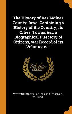 9fa3c] ~D.o.w.n.l.o.a.d@ The History of Des Moines County, Iowa, Containing a History of the Country, Its Cities, Towns, &c., a Biographical Directory of Citizens, War Record of Its Volunteers .. - Chicago Western Historical Co !e.P.u.b^