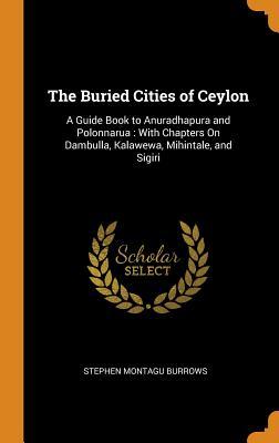 [9a0f5] %Read% %Online^ The Buried Cities of Ceylon: A Guide Book to Anuradhapura and Polonnarua: With Chapters on Dambulla, Kalawewa, Mihintale, and Sigiri - Stephen Montagu Burrows #PDF!