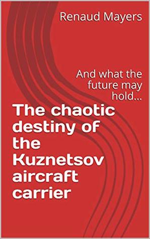 [e1384] #F.u.l.l.# #D.o.w.n.l.o.a.d# The chaotic destiny of the Kuznetsov aircraft carrier: And what the future may hold (Defensionem Books Book 2) - Renaud Mayers #PDF#