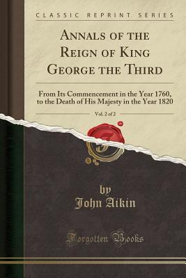 [02dae] !Read% ~Online# Annals of the Reign of King George the Third, Vol. 2 of 2: From Its Commencement in the Year 1760, to the Death of His Majesty in the Year 1820 (Classic Reprint) - John Aikin !e.P.u.b^