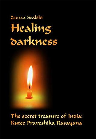 [12733] #R.e.a.d@ #O.n.l.i.n.e! Healing Darkness: The Secret Treasure of India: Kutee Praveshika Rasayana - Zsuzsa Szalóki *P.D.F~
