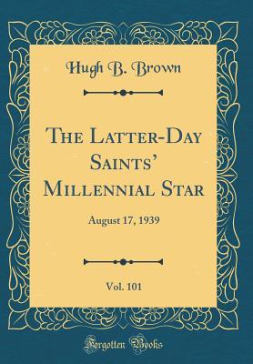 [a1f22] *R.e.a.d* ~O.n.l.i.n.e% The Latter-Day Saints' Millennial Star, Vol. 101: August 17, 1939 (Classic Reprint) - Hugh B. Brown *PDF^