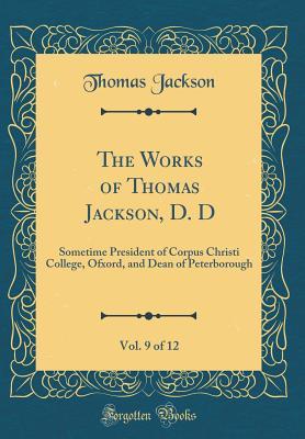 [4f700] %Read* @Online~ The Works of Thomas Jackson, D. D, Vol. 9 of 12: Sometime President of Corpus Christi College, Ofxord, and Dean of Peterborough (Classic Reprint) - Thomas Jackson ^PDF!