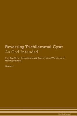[c56a7] ^R.e.a.d% Reversing Trichilemmal Cyst: As God Intended The Raw Vegan Plant-Based Detoxification & Regeneration Workbook for Healing Patients. Volume 1 - Health Central ~ePub^