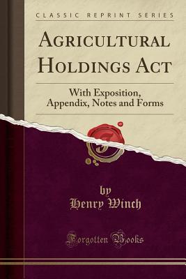 [664a0] @R.e.a.d^ Agricultural Holdings ACT: With Exposition, Appendix, Notes and Forms (Classic Reprint) - Henry Winch %e.P.u.b^