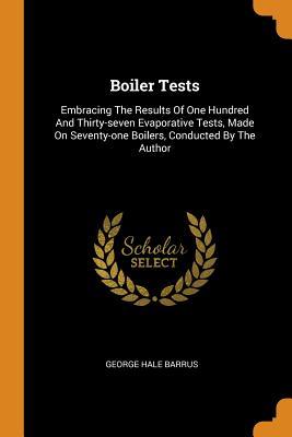 [a6a09] @F.u.l.l.@ *D.o.w.n.l.o.a.d# Boiler Tests: Embracing the Results of One Hundred and Thirty-Seven Evaporative Tests, Made on Seventy-One Boilers, Conducted by the Author - George Hale Barrus #e.P.u.b~