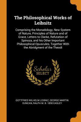 977ca] !D.o.w.n.l.o.a.d@ The Philosophical Works of Leibnitz: Comprising the Monadology, New System of Nature, Principles of Nature and of Grace, Letters to Clarke, Refutation of Spinoza, and His Other Important Philosophical Opuscules, Together with the Abridgment of the Theodi - Gottfried Wilhelm Leibniz ~PDF!