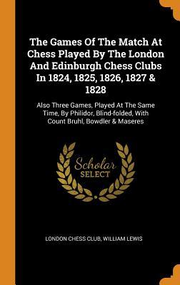 [aeb9f] #R.e.a.d% The Games of the Match at Chess Played by the London and Edinburgh Chess Clubs in 1824, 1825, 1826, 1827 & 1828: Also Three Games, Played at the Same Time, by Philidor, Blind-Folded, with Count Bruhl, Bowdler & Maseres - London Chess Club !e.P.u.b%