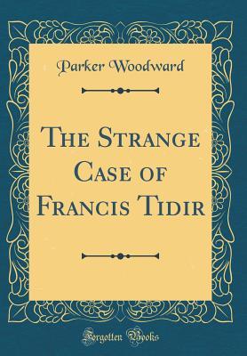 [56028] @F.u.l.l.% %D.o.w.n.l.o.a.d~ The Strange Case of Francis Tidir (Classic Reprint) - Parker Woodward ~PDF@