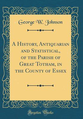 [1a722] ~Read~ #Online% A History, Antiquarian and Statistical, of the Parish of Great Totham, in the County of Essex (Classic Reprint) - George W. Johnson *PDF!