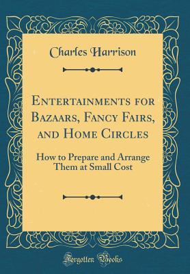 [8c899] @Read! #Online# Entertainments for Bazaars, Fancy Fairs, and Home Circles: How to Prepare and Arrange Them at Small Cost (Classic Reprint) - Charles Harrison @ePub!