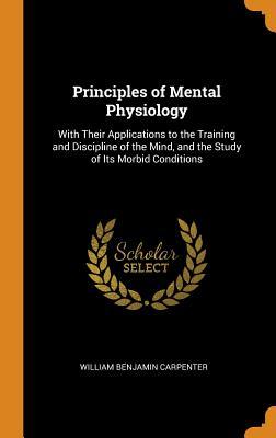 [3a28b] %Read% Principles of Mental Physiology: With Their Applications to the Training and Discipline of the Mind, and the Study of Its Morbid Conditions - William Benjamin Carpenter *P.D.F@