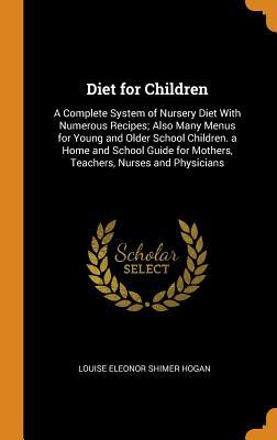 [5bbcc] %Read% Diet for Children: A Complete System of Nursery Diet with Numerous Recipes; Also Many Menus for Young and Older School Children. a Home and School Guide for Mothers, Teachers, Nurses and Physicians - Louise E. Hogan #e.P.u.b!