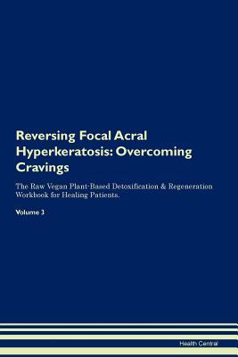 [66e29] #Full@ %Download% Reversing Focal Acral Hyperkeratosis: Overcoming Cravings The Raw Vegan Plant-Based Detoxification & Regeneration Workbook for Healing Patients. Volume 3 - Health Central ~e.P.u.b^