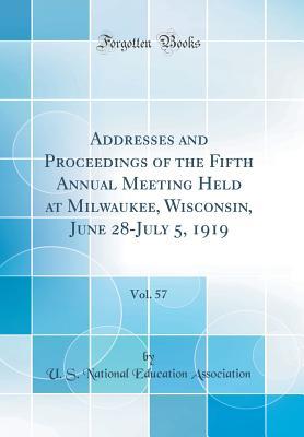[95bc6] @Download~ Addresses and Proceedings of the Fifth Annual Meeting Held at Milwaukee, Wisconsin, June 28-July 5, 1919, Vol. 57 (Classic Reprint) - U.S. National Education Association ~P.D.F*