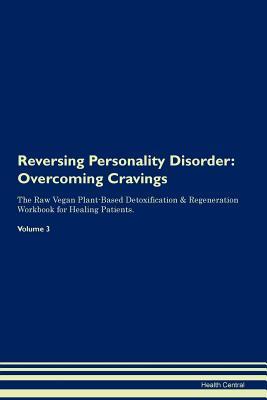 [55354] ^R.e.a.d# Reversing Personality Disorder: Overcoming Cravings The Raw Vegan Plant-Based Detoxification & Regeneration Workbook for Healing Patients.Volume 3 - Health Central #e.P.u.b~