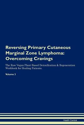 [f7c76] @R.e.a.d@ Reversing Primary Cutaneous Marginal Zone Lymphoma: Overcoming Cravings The Raw Vegan Plant-Based Detoxification & Regeneration Workbook for Healing Patients.Volume 3 - Health Central @P.D.F*