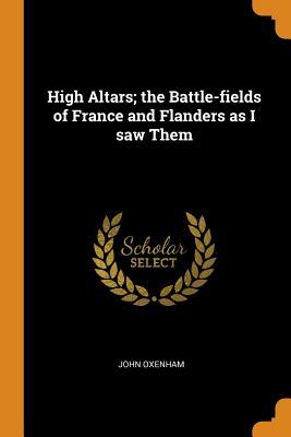 [39da8] @F.u.l.l.~ %D.o.w.n.l.o.a.d% High Altars; The Battle-Fields of France and Flanders as I Saw Them - John Oxenham *P.D.F%