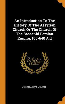[324ec] ~R.e.a.d~ An Introduction to the History of the Assyrian Church or the Church of the Sassanid Persian Empire, 100-640 A.D - William Ainger Wigram #ePub%