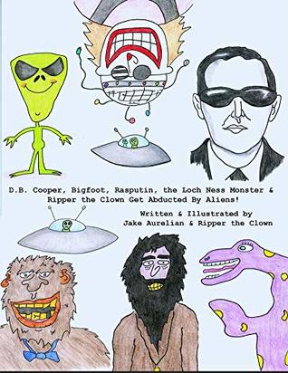 [b9a0b] @Read% %Online^ D.B. Cooper, Bigfoot, Rasputin, the Loch Ness Monster & Ripper the Clown: Get Abducted By Aliens! - Jake Aurelian ^P.D.F~