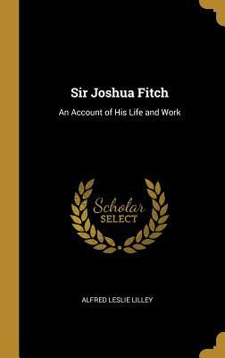 8e9c1] #D.o.w.n.l.o.a.d! Sir Joshua Fitch: An Account of His Life and Work - Alfred Leslie Lilley #ePub@