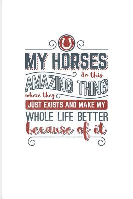 [04fab] ^Read~ My Horses Do This Amazing Thing Where They Just Exist and Make My Whole Life Better Because of It: Cool Horse Saying Journal for Horseback, Horse Racing & Dressage Fans - 6x9 - 100 Blank Lined Pages - Yeoys Animal !P.D.F%