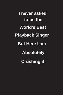 [81a5f] %Read~ I Never Asked to Be the World's Best Playback Singer But Here I Am Absolutely Crushing It.: Blank Lined Notebook / Journal Gift Idea - Clayne Publishing *ePub*