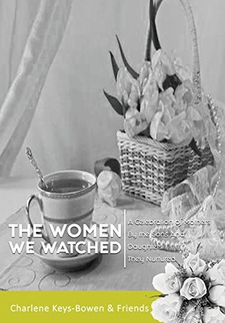 [f8508] ~Download! The Women We Watched: A Celebration of Mothers by the Sons and Daughters They Nurtured - Charlene Keys-Bowen *PDF%