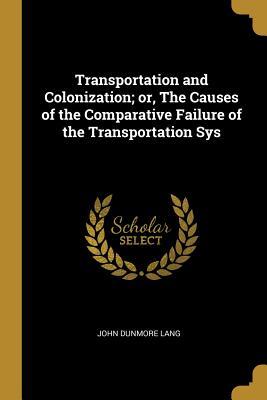 [846fc] ^Read~ Transportation and Colonization; Or, the Causes of the Comparative Failure of the Transportation Sys - John Dunmore Lang ~PDF~