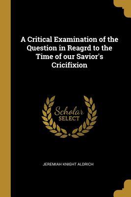 [58870] %Read! !Online@ A Critical Examination of the Question in Reagrd to the Time of Our Savior's Cricifixion - Jeremiah Knight Aldrich %P.D.F@