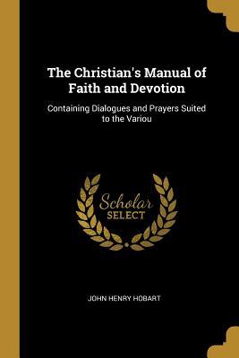 [e2023] ~Full^ @Download@ The Christian's Manual of Faith and Devotion: Containing Dialogues and Prayers Suited to the Variou - John Henry Hobart @PDF@